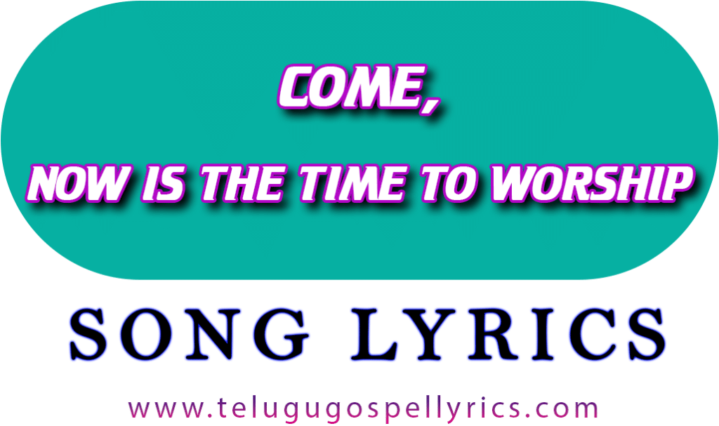 Come, now is the time to worship