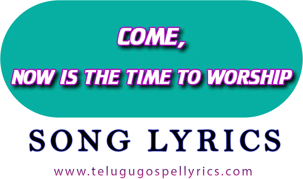 Come, now is the time to worship